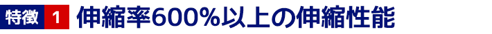 1 伸縮率600%以上の伸縮性能