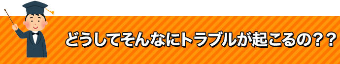 どうしてこんなトラブルが起こるの??
